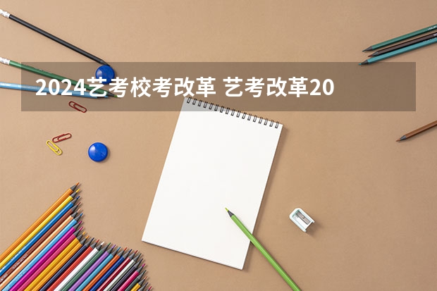2024艺考校考改革 艺考改革2024年文化课的要求