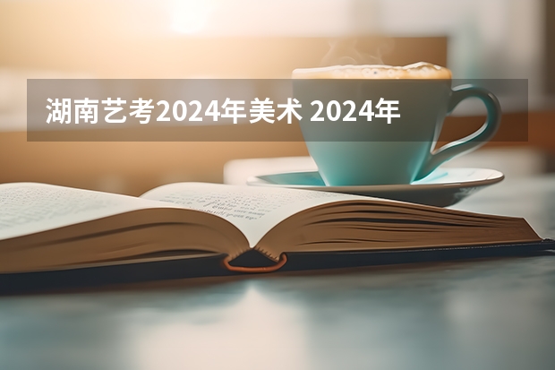湖南艺考2024年美术 2024年艺考美术文化分数线
