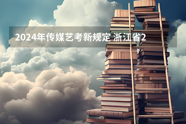 2024年传媒艺考新规定 浙江省2024年艺考政策
