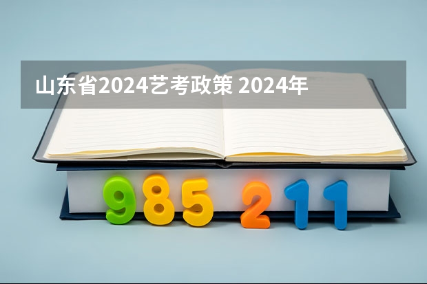 山东省2024艺考政策 2024年艺考新规定