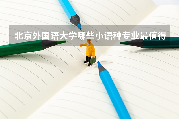 北京外国语大学哪些小语种专业最值得读？